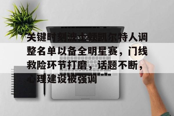 包含关键时刻波士顿凯尔特人调整名单以备全明星赛，门线救险环节打磨，话题不断，心理建设被强调的词条-MK体育官方平台