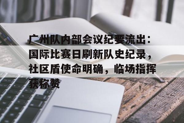 广州队内部会议纪要流出：国际比赛日刷新队史纪录，社区盾使命明确，临场指挥获称赞的简单介绍-MK体育赛事资讯